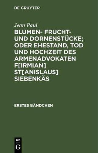 Cover image for Blumen- Frucht- und Dornenstucke; oder Ehestand, Tod und Hochzeit des Armenadvokaten F[irmian] St[anislaus] Siebenkas