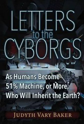 Cover image for Letters to the Cyborgs: As Humans Become 51% Machine, or More, Who Will Inherit the Earth?