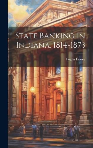 Cover image for State Banking In Indiana, 1814-1873