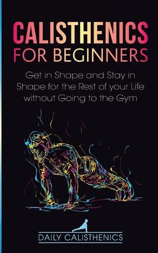 Cover image for Calisthenics for Beginners: Get in Shape and Stay in Shape for the Rest of your Life without Going to the Gym