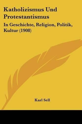 Katholizismus Und Protestantismus: In Geschichte, Religion, Politik, Kultur (1908)