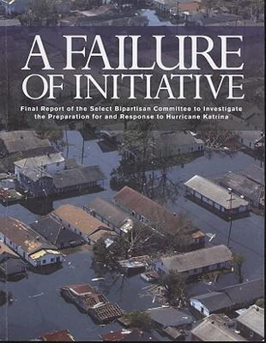 Cover image for A Failure of Initiative: Final Report of the Select Bipartisan Committee to Investigate the Preparation for and Response to Hurricane Katrina