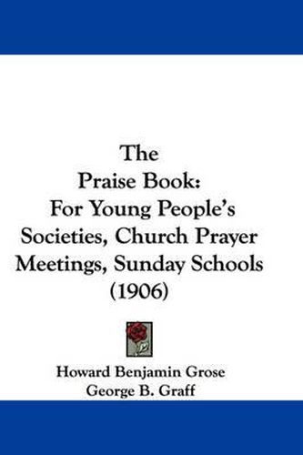 Cover image for The Praise Book: For Young People's Societies, Church Prayer Meetings, Sunday Schools (1906)
