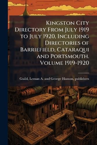 Cover image for Kingston City Directory from July 1919 to July 1920, Including Directories of Barriefield, Cataraqui and Portsmouth. Volume 1919-1920