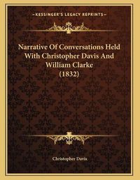 Cover image for Narrative of Conversations Held with Christopher Davis and William Clarke (1832)