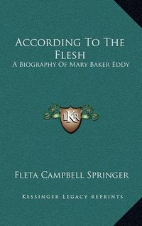Cover image for According to the Flesh: A Biography of Mary Baker Eddy