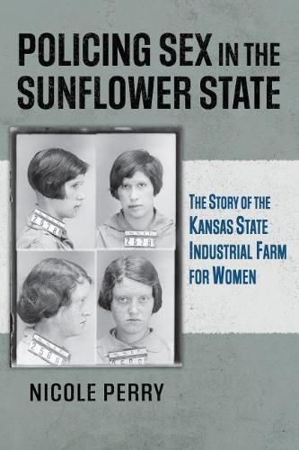 Cover image for Policing Sex in the Sunflower State: The Story of the Kansas State Industrial Farm for Women