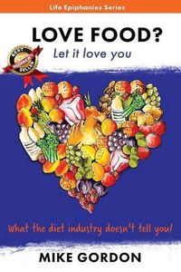 Cover image for Love Food? Let it love you.: What the diet industry doesn't tell you!