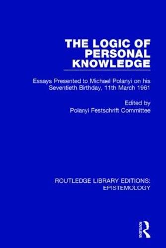 Cover image for The Logic of Personal Knowledge: Essays Presented to M. Polanyi on his Seventieth Birthday, 11th March, 1961