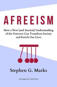 Cover image for Afreeism: How a New (and Ancient) Understanding of the Universe Can Transform Society and Enrich Our Lives