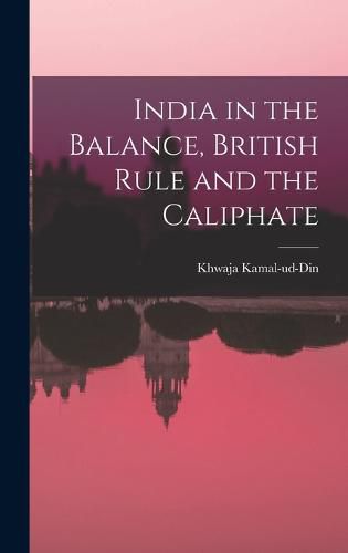 Cover image for India in the Balance, British Rule and the Caliphate