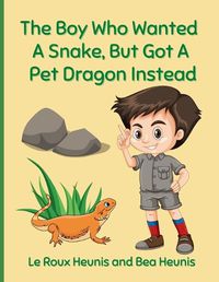 Cover image for The Boy Who Wanted A Snake, But Got A Pet Dragon Instead