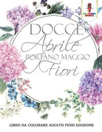 Cover image for Docce Aprile Portano Maggio Fiori: Libro Da Colorare Adulto Fiori Edizione