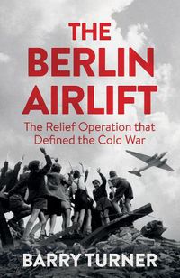 Cover image for The Berlin Airlift: The Relief Operation that Defined the Cold War