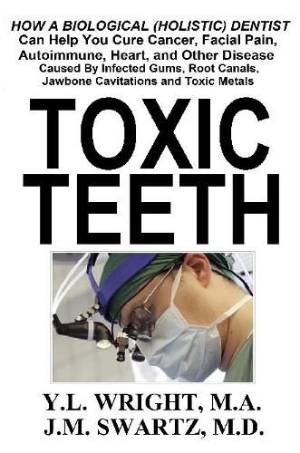 Cover image for Toxic Teeth: How a Biological (Holistic) Dentist Can Help You Cure Cancer, Facial Pain, Autoimmune, Heart, and Other Disease Caused By Infected Gums, Root Canals, Jawbone Cavitations, and Toxic Metals