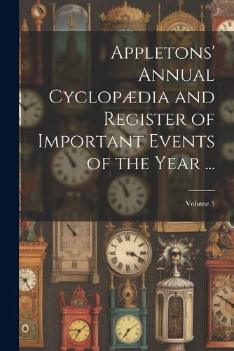 Cover image for Appletons' Annual Cyclopaedia and Register of Important Events of the Year ...; Volume 5