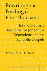 Cover image for Rewriting the Feeding of Five Thousand: John 6.1-15 as a Test Case for Johannine Dependence on the Synoptic Gospels