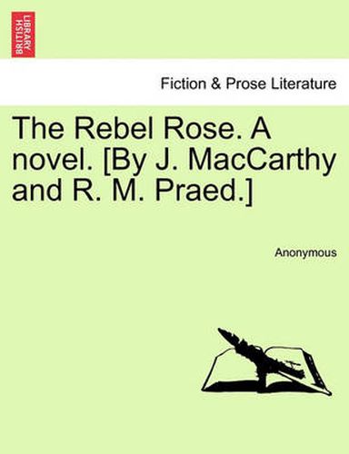 Cover image for The Rebel Rose. a Novel. [By J. MacCarthy and R. M. Praed.] Vol. II.
