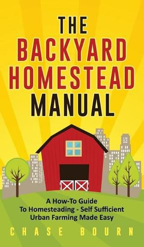 Cover image for The Backyard Homestead Manual: A How-To Guide to Homesteading - Self Sufficient Urban Farming Made Easy