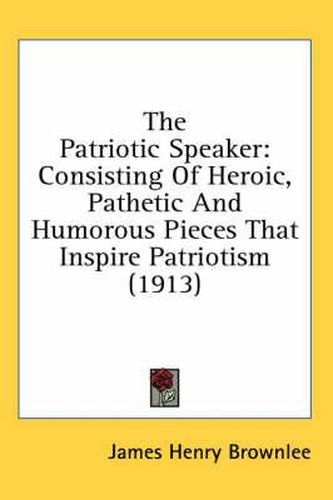 Cover image for The Patriotic Speaker: Consisting of Heroic, Pathetic and Humorous Pieces That Inspire Patriotism (1913)