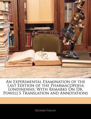Cover image for An Experimental Examination of the Last Edition of the Pharmacopoeia Londinensis: With Remarks on Dr. Powell's Translation and Annotations