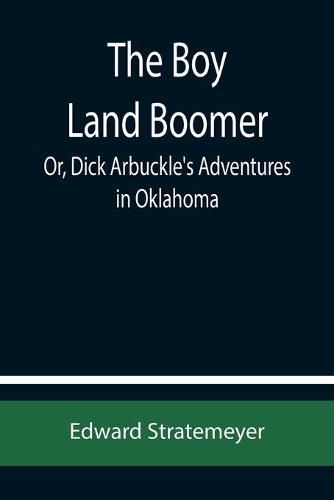 Cover image for The Boy Land Boomer; Or, Dick Arbuckle's Adventures in Oklahoma