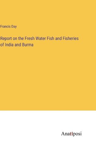 Cover image for Report on the Fresh Water Fish and Fisheries of India and Burma