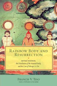 Cover image for Rainbow Body and Resurrection: Spiritual Attainment, the Dissolution of the Material Body, and the Case of Khenpo A Choe