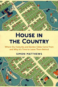 Cover image for House in the Country: Where Our Suburbs and Garden Cities Came From and Why it's Time to Leave Them Behind