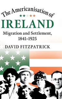 Cover image for The Americanisation of Ireland: Migration and Settlement, 1841-1925