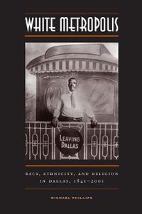 Cover image for White Metropolis: Race, Ethnicity, and Religion in Dallas, 1841-2001