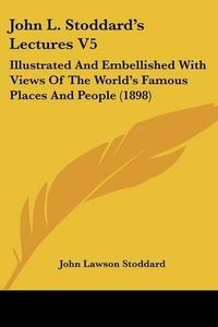 Cover image for John L. Stoddard's Lectures V5: Illustrated and Embellished with Views of the World's Famous Places and People (1898)