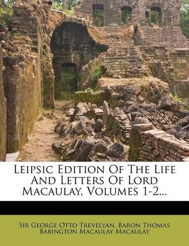 Leipsic Edition of the Life and Letters of Lord Macaulay, Volumes 1-2...