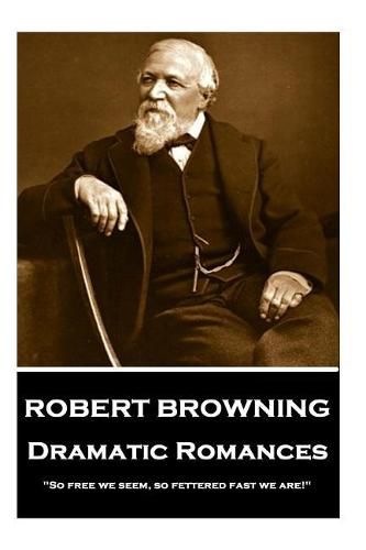Cover image for Robert Browning - Dramatic Romances: so Free We Seem, So Fettered Fast We Are!
