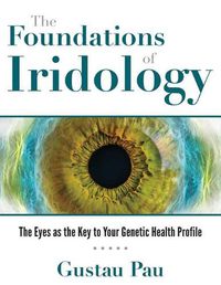 Cover image for The Foundations of Iridology: The Eyes as the Key to Your Genetic Health Profile