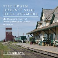 Cover image for The Train Doesn't Stop Here Anymore: An Illustrated History of Railway Stations in Canada