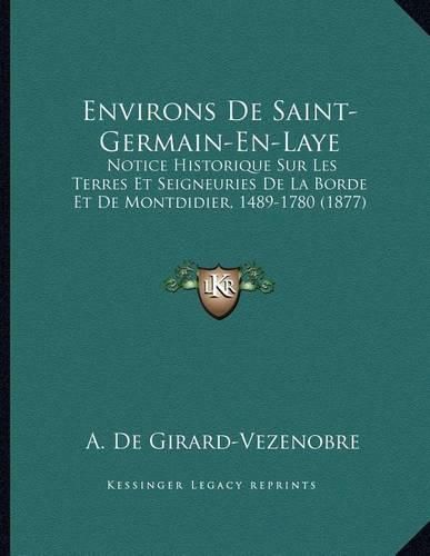 Environs de Saint-Germain-En-Laye: Notice Historique Sur Les Terres Et Seigneuries de La Borde Et de Montdidier, 1489-1780 (1877)