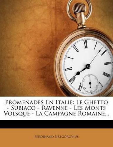 Cover image for Promenades En Italie: Le Ghetto - Subiaco - Ravenne - Les Monts Volsque - La Campagne Romaine...