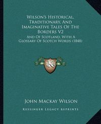 Cover image for Wilson's Historical, Traditionary, and Imaginative Tales of the Borders V2: And of Scotland, with a Glossary of Scotch Words (1848)