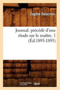 Cover image for Journal. Precede d'Une Etude Sur Le Maitre. 1 (Ed.1893-1895)