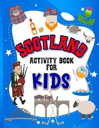 Cover image for Scotland Activity Book for Kids: Interactive Learning Activities for Your Child Include Scottish Themed Word Searches, Spot the Difference, Story Writing, Drawing, Mazes, Handwriting, Fun Facts and More! Perfect Creative Gift for Children Ages 4-8