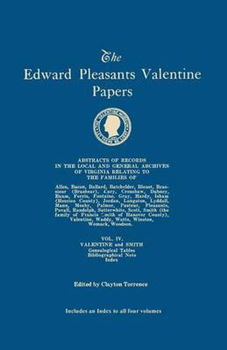 The Edward Pleasants Valentine Papers. Abstracts of the Records of the Local and General Archives of Virginia. In Four Volumes. Volume IV: Families of Valentine and Smith; Genealogical Tables; Biographical Note; Index to all four volumes