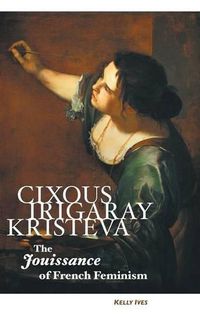 Cover image for Cixous, Irigaray, Kristeva: The Jouissance of French Feminism