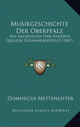 Cover image for Musikgeschichte Der Oberpfalz: Aus Archivalien Und Anderen Quellen Zusammengestellt (1867)