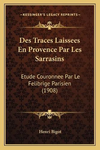 Cover image for Des Traces Laissees En Provence Par Les Sarrasins: Etude Couronnee Par Le Felibrige Parisien (1908)