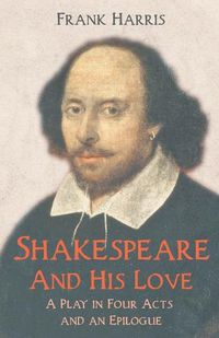 Cover image for Shakespeare - And His Love - A Play in Four Acts and an Epilogue