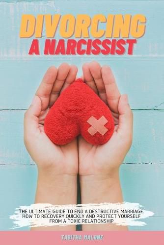 Cover image for Divorcing a Narcissist: The Ultimate Guide to End a Destructive Marriage. How to Recovery Quickly and Protect Yourself from a Toxic Relationship