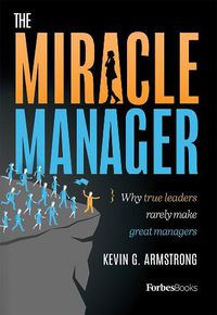 Cover image for The Miracle Manager: Why True Leaders Rarely Make Great Managers