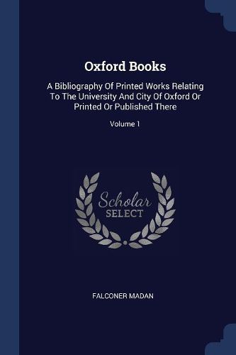 Cover image for Oxford Books: A Bibliography of Printed Works Relating to the University and City of Oxford or Printed or Published There; Volume 1