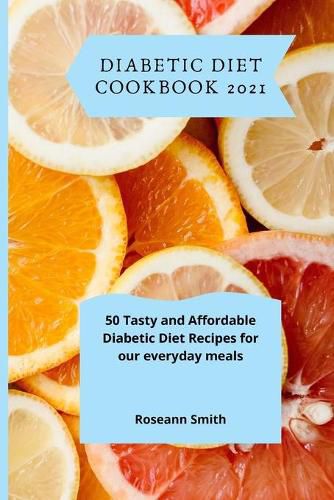 Cover image for Diabetic Diet Cookbook 2021: 50 Tasty and Affordable Diabetic Diet Recipes for our everyday meals